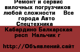 •	Ремонт и сервис вилочных погрузчиков (любой сложности) - Все города Авто » Спецтехника   . Кабардино-Балкарская респ.,Нальчик г.